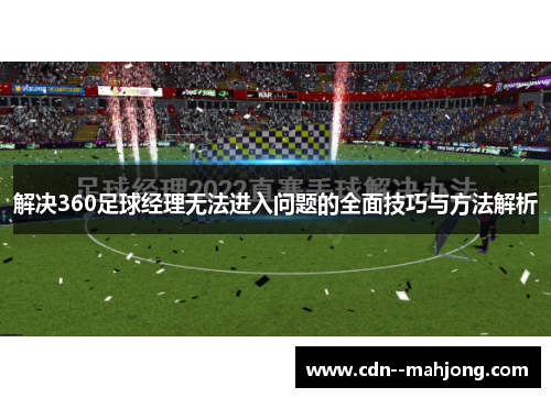 解决360足球经理无法进入问题的全面技巧与方法解析