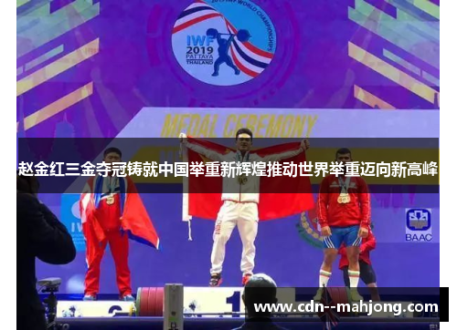 赵金红三金夺冠铸就中国举重新辉煌推动世界举重迈向新高峰