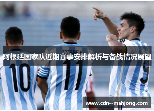 阿根廷国家队近期赛事安排解析与备战情况展望