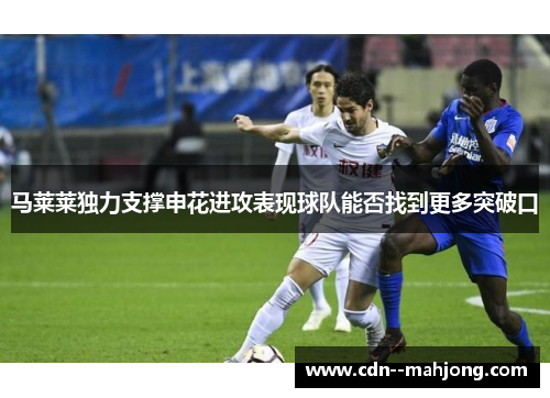 马莱莱独力支撑申花进攻表现球队能否找到更多突破口