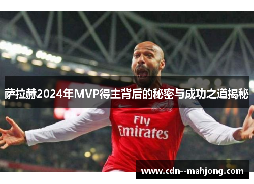 萨拉赫2024年MVP得主背后的秘密与成功之道揭秘