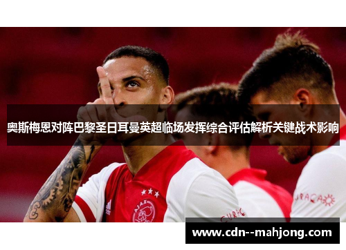 奥斯梅恩对阵巴黎圣日耳曼英超临场发挥综合评估解析关键战术影响