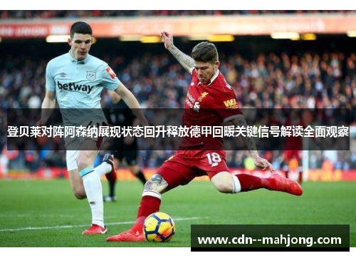 登贝莱对阵阿森纳展现状态回升释放德甲回暖关键信号解读全面观察 登贝莱对阵阿森纳展现状态回升释放德甲回暖关键信号解读全面观察