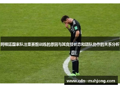 阿根廷国家队注重赛前训练的原因与其竞技状态和团队协作的关系分析 阿根廷国家队注重赛前训练的原因与其竞技状态和团队协作的关系分析