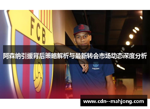 阿森纳引援背后策略解析与最新转会市场动态深度分析 阿森纳引援背后策略解析与最新转会市场动态深度分析