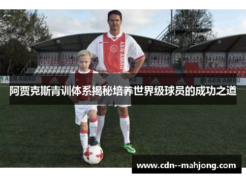 阿贾克斯青训体系揭秘培养世界级球员的成功之道