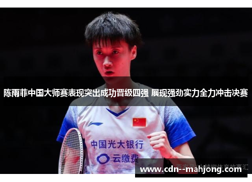 陈雨菲中国大师赛表现突出成功晋级四强 展现强劲实力全力冲击决赛 陈雨菲中国大师赛表现突出成功晋级四强 展现强劲实力全力冲击决赛