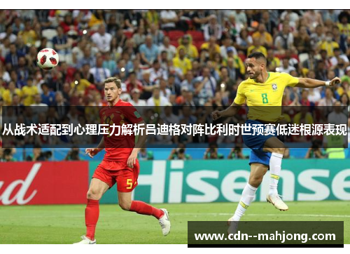 从战术适配到心理压力解析吕迪格对阵比利时世预赛低迷根源表现