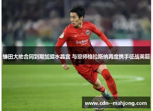 镰田大地合同到期加盟水晶宫 与恩师格拉斯纳再度携手征战英超