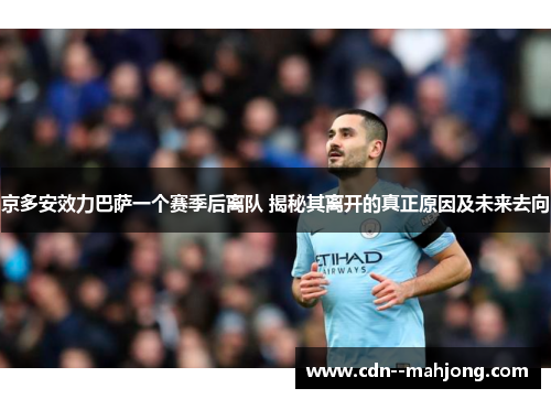 京多安效力巴萨一个赛季后离队 揭秘其离开的真正原因及未来去向