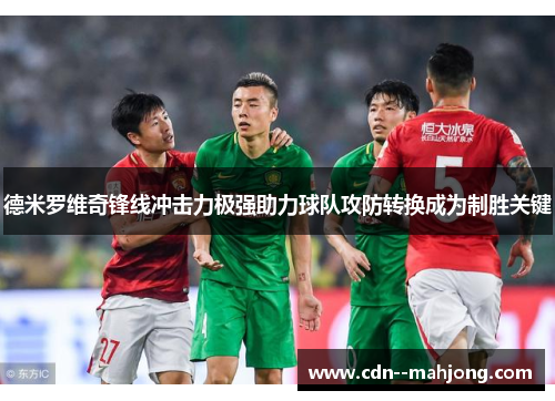 德米罗维奇锋线冲击力极强助力球队攻防转换成为制胜关键