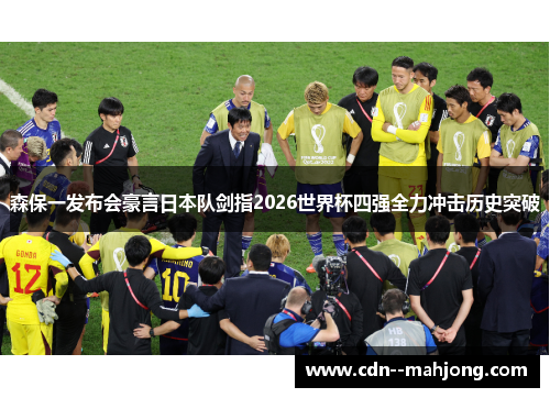 森保一发布会豪言日本队剑指2026世界杯四强全力冲击历史突破 森保一发布会豪言日本队剑指2026世界杯四强全力冲击历史突破