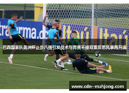 巴西国家队美洲杯止步八强引发战术与青黄不接双重反思风暴再升温