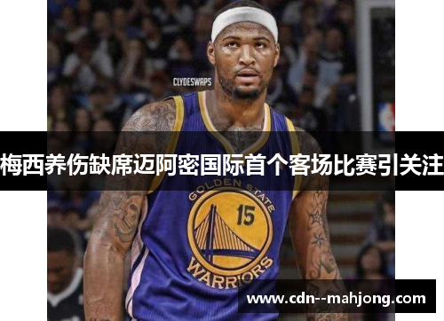 梅西养伤缺席迈阿密国际首个客场比赛引关注