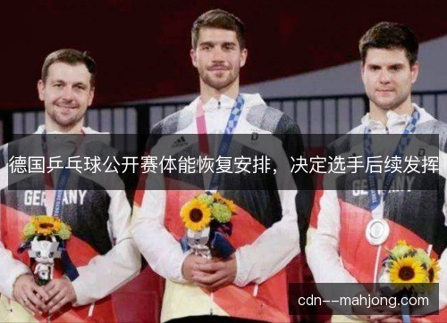 德国乒乓球公开赛体能恢复安排，决定选手后续发挥
