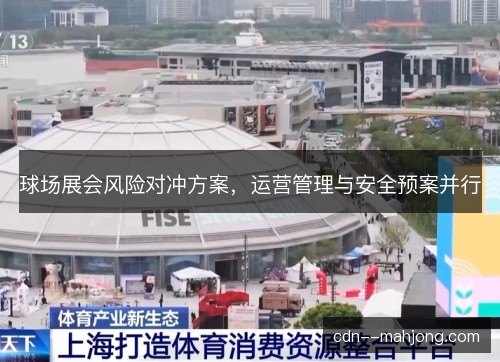 球场展会风险对冲方案，运营管理与安全预案并行